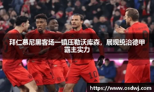 拜仁慕尼黑客场一镇压勒沃库森，展现统治德甲霸主实力