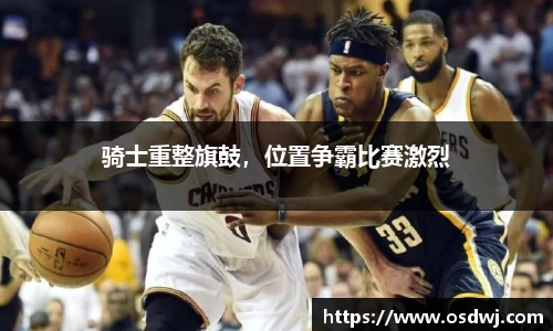 骑士重整旗鼓，位置争霸比赛激烈