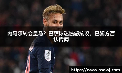 内马尔转会皇马？巴萨球迷愤怒抗议，巴黎方否认传闻