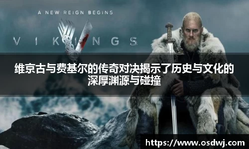 维京古与费基尔的传奇对决揭示了历史与文化的深厚渊源与碰撞