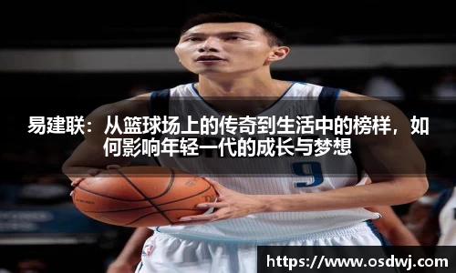 易建联：从篮球场上的传奇到生活中的榜样，如何影响年轻一代的成长与梦想