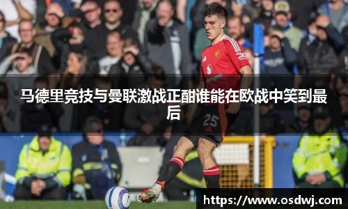 马德里竞技与曼联激战正酣谁能在欧战中笑到最后